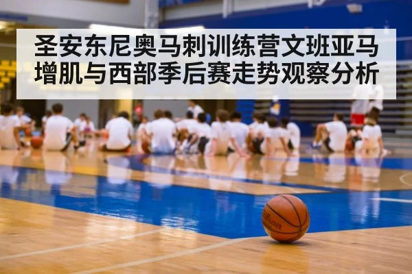 圣安东尼奥马刺训练营文班亚马增肌与西部季后赛走势观察分析