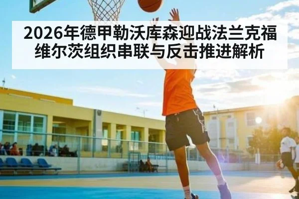 2026年德甲勒沃库森迎战法兰克福 维尔茨组织串联与反击推进解析