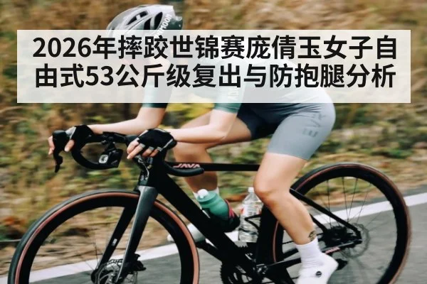 2026年摔跤世锦赛庞倩玉女子自由式53公斤级复出与防抱腿分析