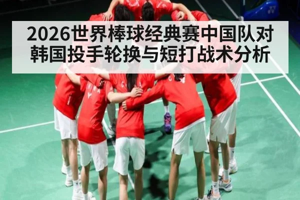 2026世界棒球经典赛中国队对韩国投手轮换与短打战术分析