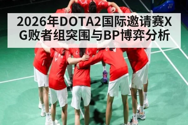 2026年DOTA2国际邀请赛XG败者组突围与BP博弈分析